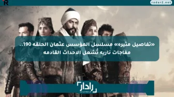 «تفاصيل مثيرة» مسلسل المؤسس عثمان الحلقة 190.. مفاجآت نارية تُشعل الأحداث القادمة